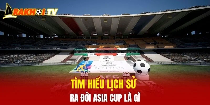 Tìm hiểu lịch sử ra đời Asia Cup là gì