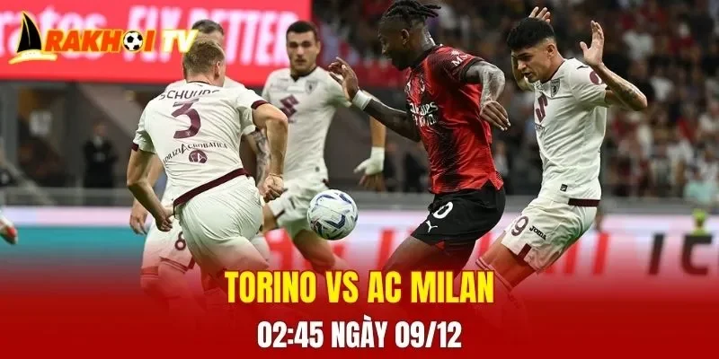 Trận đấu giữa Torino vs AC Milan hứa hẹn sẽ rất hấp dẫn