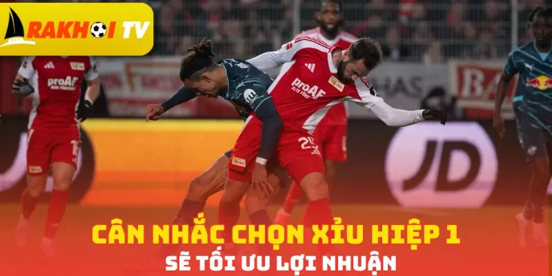 Cân nhắc chọn Xỉu hiệp 1 sẽ tối ưu lợi nhuận