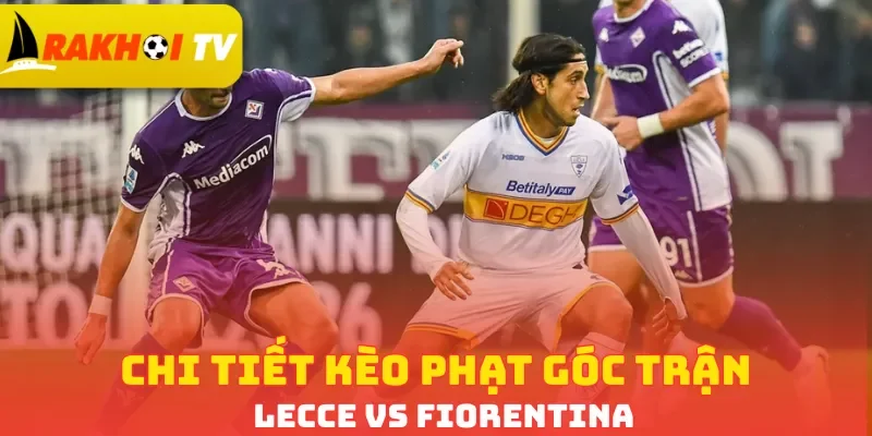 Chi tiết kèo phạt góc trận Lecce vs Fiorentina