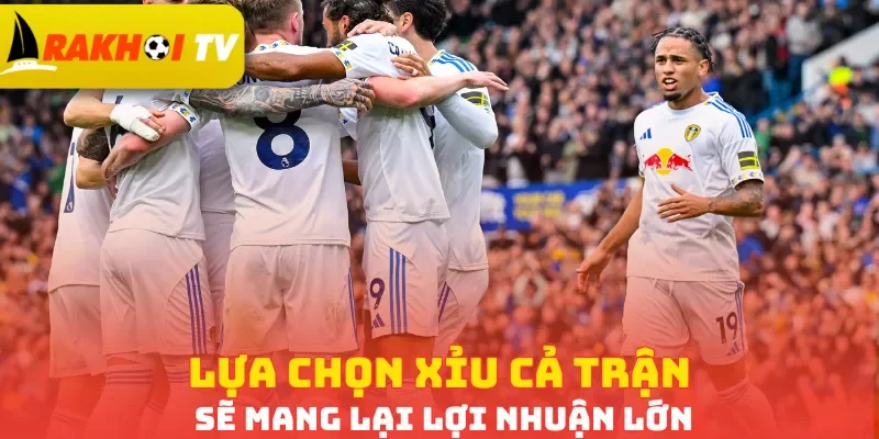 Lựa chọn Xỉu cả trận sẽ mang lại lợi nhuận lớn