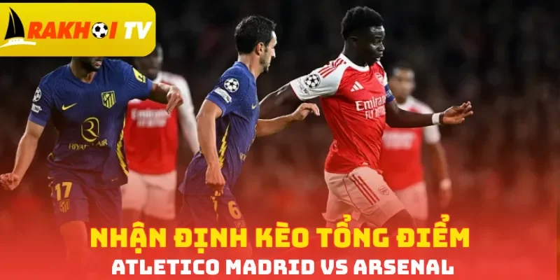 Nhận định kèo tổng điểm Atletico Madrid vs Arsenal