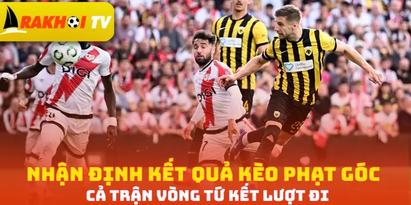 Nhận định kết quả kèo phạt góc cả trận vòng tứ kết lượt đi
