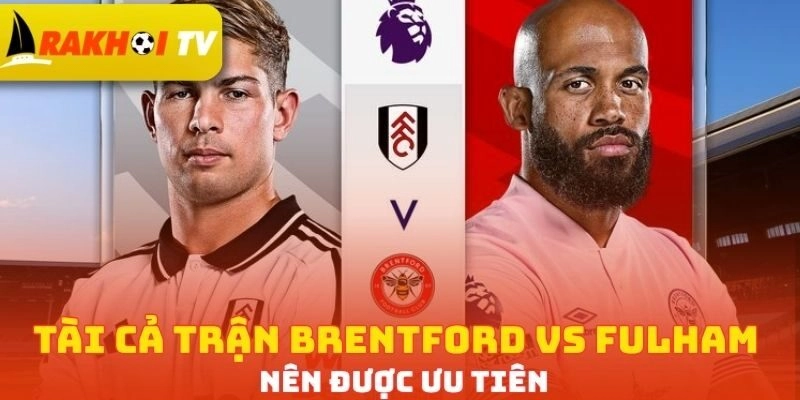 Tài cả trận Brentford vs Fulham nên được ưu tiên