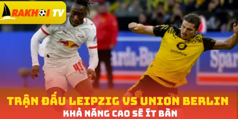 Trận đấu Leipzig vs Union Berlin khả năng cao sẽ ít bàn